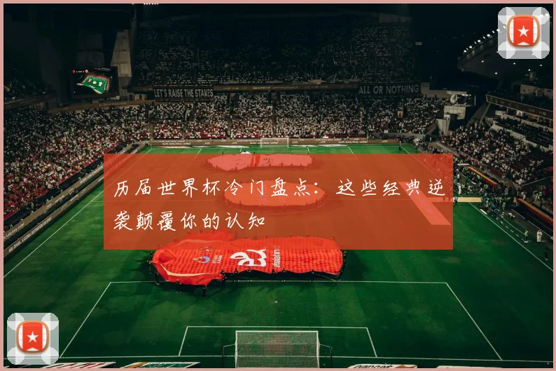 历届世界杯冷门盘点:这些经典逆袭颠覆你的认知