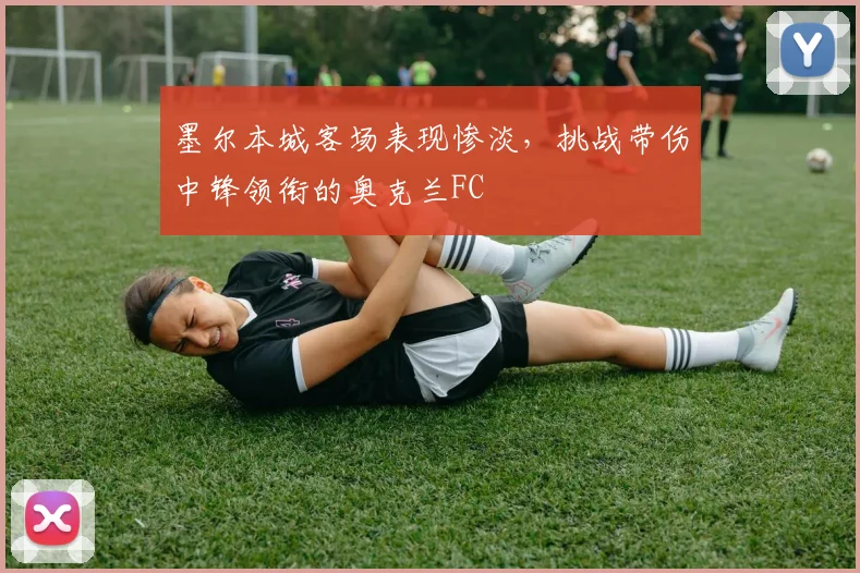 墨尔本城客场表现惨淡,挑战带伤中锋领衔的奥克兰FC