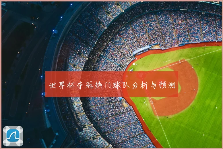 世界杯夺冠热门球队分析与预测