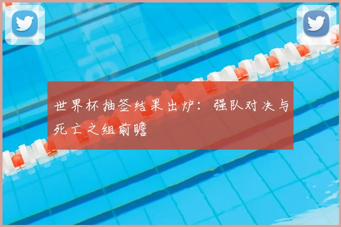 世界杯抽签结果出炉：强队对决与死亡之组前瞻