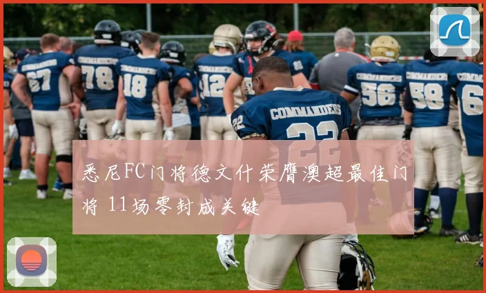 悉尼FC门将德文什荣膺澳超最佳门将 11场零封成关键