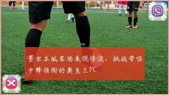 墨尔本城客场表现惨淡，挑战带伤中锋领衔的奥克兰FC