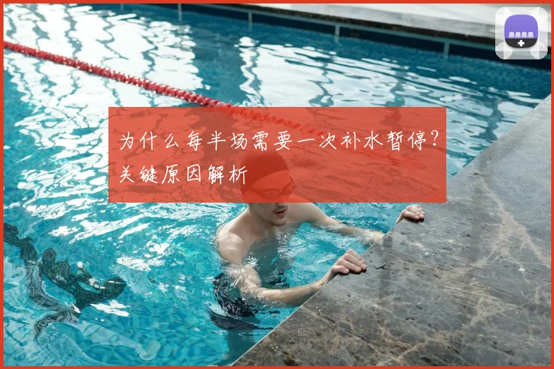 为什么每半场需要一次补水暂停？关键原因解析