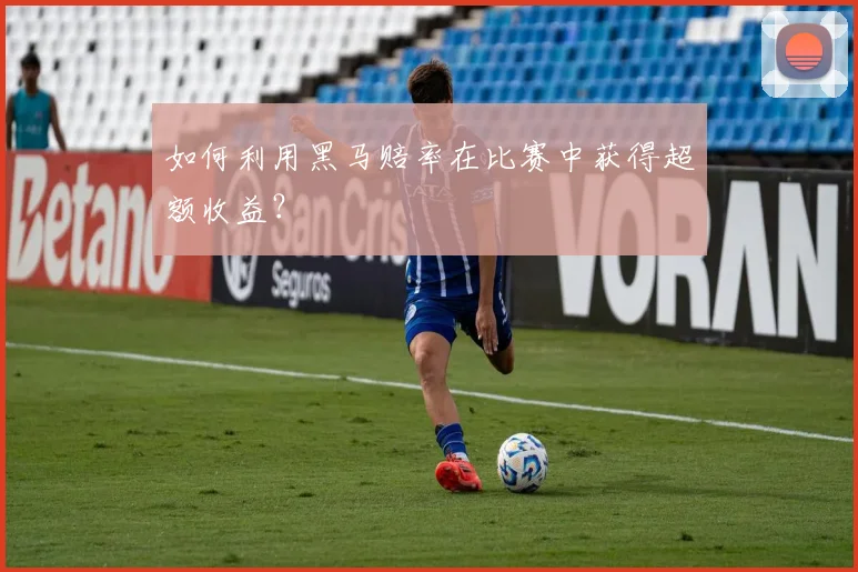 如何利用黑马赔率在比赛中获得超额收益？
