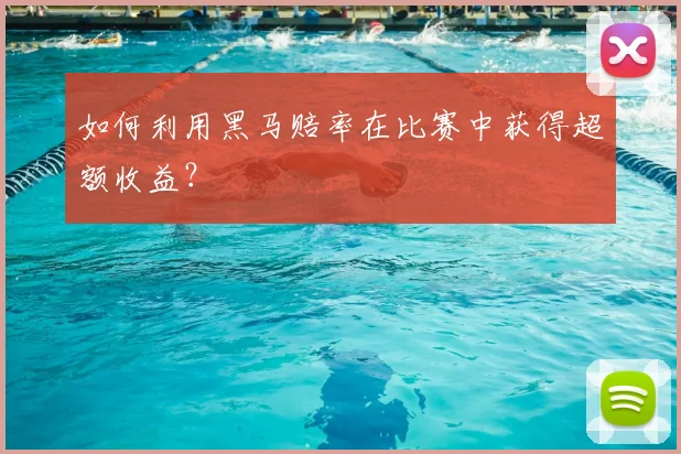 如何利用黑马赔率在比赛中获得超额收益？
