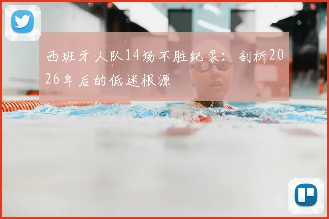 西班牙人队14场不胜纪录：剖析2026年后的低迷根源
