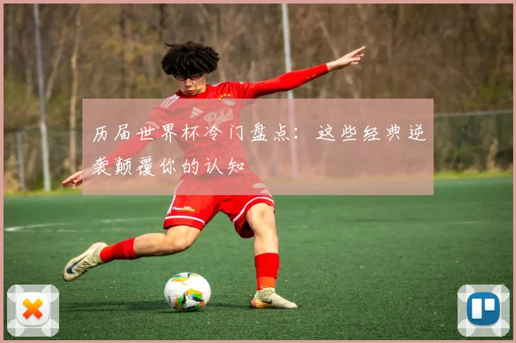 历届世界杯冷门盘点：这些经典逆袭颠覆你的认知