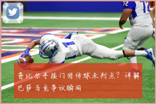 普比尔手接门将传球未判点？详解巴萨马竞争议瞬间
