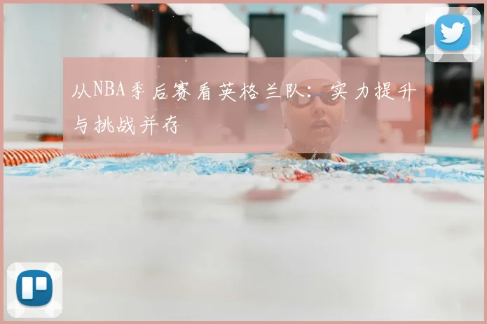 从NBA季后赛看英格兰队:实力提升与挑战并存