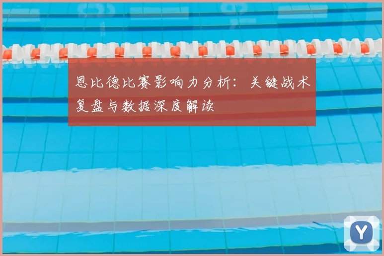恩比德比赛影响力分析：关键战术复盘与数据深度解读